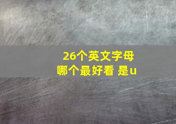 26个英文字母哪个最好看 是u